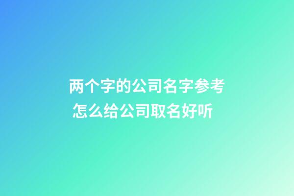 两个字的公司名字参考 怎么给公司取名好听-第1张-公司起名-玄机派